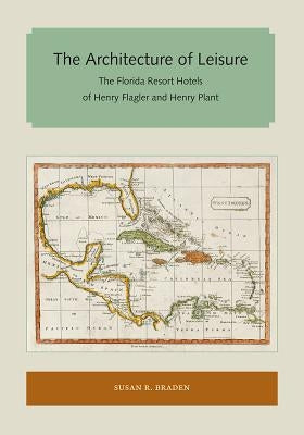 The Architecture of Leisure: The Florida Resort Hotels of Henry Flagler and Henry Plant by Braden, Susan R.