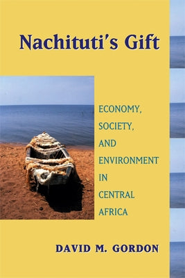 Nachituti's Gift: Economy, Society, and Environment in Central Africa by Gordon, David M.