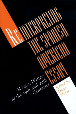 Reinterpreting the Spanish American Essay: Women Writers of the 19th and 20th Centuries by Meyer, Doris