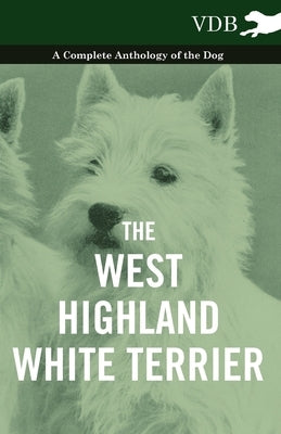 The West-Highland White Terrier - A Complete Anthology of the Dog by Various