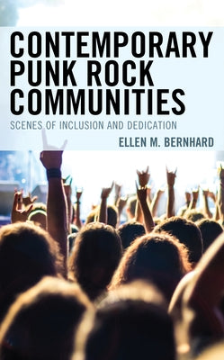 Contemporary Punk Rock Communities: Scenes of Inclusion and Dedication by Bernhard, Ellen M.