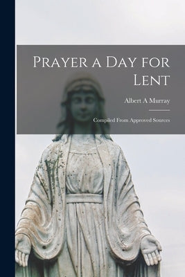 Prayer a Day for Lent: Compiled From Approved Sources by Murray, Albert A.