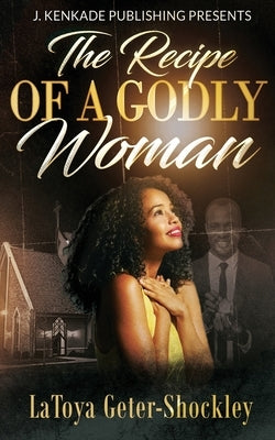 The Recipe of a Godly Woman by Geter-Shockley, Latoya