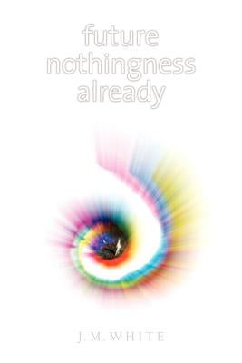 Future Nothingness Already by White, James Michael