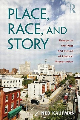 Place, Race, and Story: Essays on the Past and Future of Historic Preservation by Kaufman, Ned