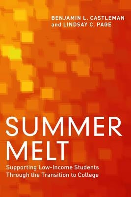 Summer Melt: Supporting Low-Income Students Through the Transition to College by Castleman, Benjamin L.