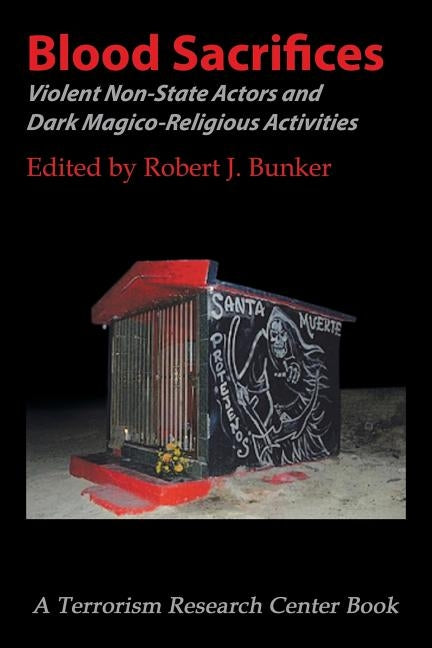 Blood Sacrifices: Violent Non-State Actors and Dark Magico-Religious Activities by Bunker, Robert J.