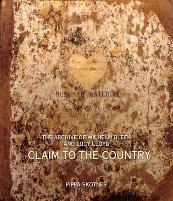 Claim to the Country: The Archive of Wilhelm Bleek and Lucy Lloyd [With DVD] by Skotnes, Pippa