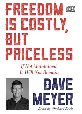 Freedom Is Costly, But Priceless: If Not Maintained, It Will Not Remain by Meyer, Dave