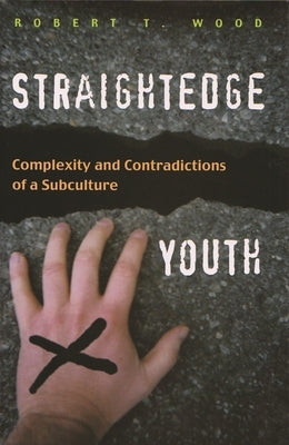 Straightedge Youth: Complexity and Contradictions of a Subculture by Wood, Robert T.