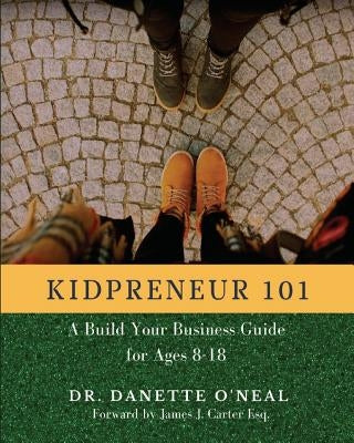 Kidpreneur 101: A Build Your Business Guide for Ages 8-18 by O'Neal, Danette a.