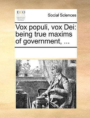 Vox Populi, Vox Dei: Being True Maxims of Government, ... by Multiple Contributors