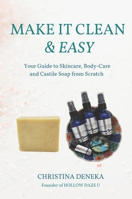 Make it Clean & Easy: Your Guide to Skincare, Body-care and Castile Soap from Scratch by Deneka, Christina