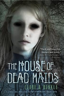 The House of Dead Maids: A Chilling Prelude to Wuthering Heights by Dunkle, Clare B.