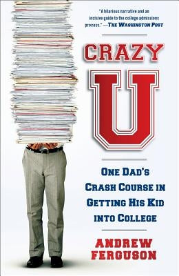 Crazy U: One Dad's Crash Course in Getting His Kid Into College by Ferguson, Andrew