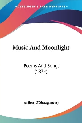 Music And Moonlight: Poems And Songs (1874) by O'Shaughnessy, Arthur