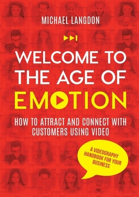 Welcome to the Age of Emotion - How to attract and connect with customers using video. A videography handbook for your business by Langdon, Michael