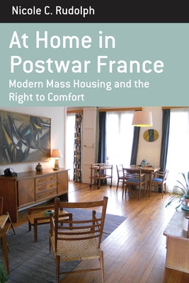 At Home in Postwar France: Modern Mass Housing and the Right to Comfort by Rudolph, Nicole C.