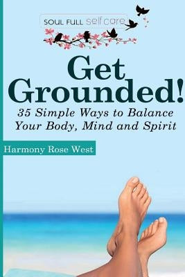 Get Grounded!: 35 Simple Ways to Balance Your Body, Mind and Spirit by West, Harmony Rose