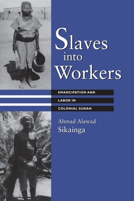 Slaves Into Workers: Emancipation and Labor in Colonial Sudan by Sikainga, Ahmad Alawad