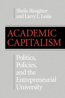 Academic Capitalism: Politics, Policies, and the Entrepreneurial University by Slaughter, Sheila