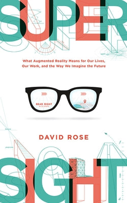 Supersight: What Augmented Reality Means for Our Lives, Our Work, and the Way We Imagine the Future by Rose, David