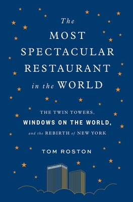 Most Spectacular Restaurant in the World: The Twin Towers, Windows on the World, and the Rebirth of New York by Roston, Tom