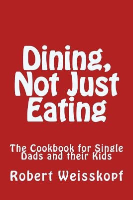 Dining, Not Just Eating: The Cookbook for Single Dads and their Kids by Weisskopf, Robert