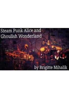 Steam Punk Alice and Ghoulish Wonderland by Mihalik, Brigitte