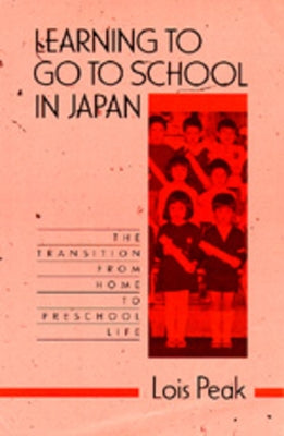 Learning to Go to School in Japan: The Transition from Home to Preschool Life by Peak, Lois