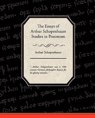 The Essays of Arthur Schopenhauer Studies in Pessimism by Schopenhauer, Arthur