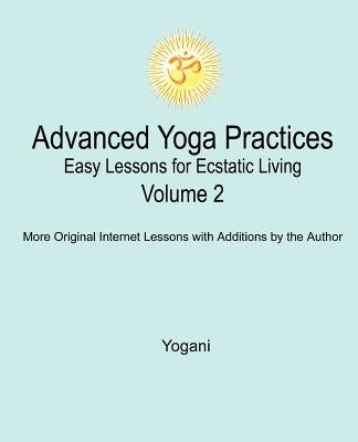 Advanced Yoga Practices - Easy Lessons for Ecstatic Living, Volume 2 by Yogani