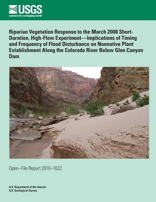 Riparian Vegetation Response to the March 2008 Short- Duration, High-Flow Experiment?Implications of Timing and Frequency of Flood Disturbance on Nonn by U. S. Department of the Interior