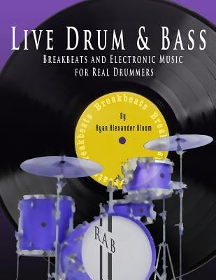 Live Drum & Bass: Breakbeats and Electronic Music for Real Drummers by Bloom, Ryan Alexander