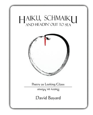 Haiku, Schmaiku, and Going Out to Sea: Poetry as Looking Glass, Poetry as Mirror by Bayard, David