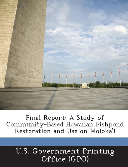 Final Report: A Study of Community-Based Hawaiian Fishpond Restoration and Use on Moloka'i by U. S. Government Printing Office (Gpo)