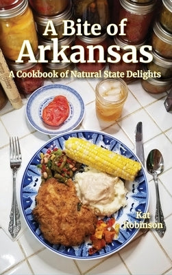 A Bite of Arkansas: A Cookbook of Natural State Delights by Robinson, Kat