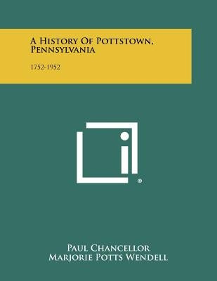 A History Of Pottstown, Pennsylvania: 1752-1952 by Chancellor, Paul