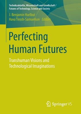 Perfecting Human Futures: Transhuman Visions and Technological Imaginations by Hurlbut, J. Benjamin