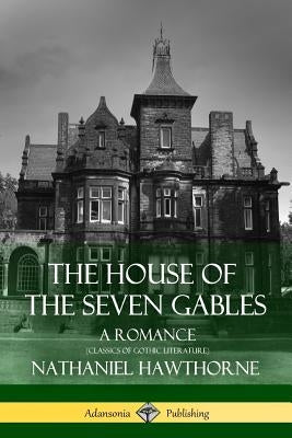 The House of the Seven Gables: A Romance (Classics of Gothic Literature) by Hawthorne, Nathaniel