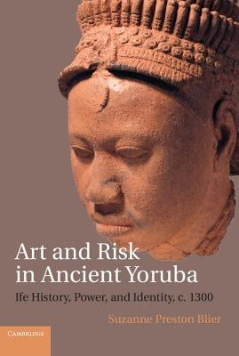 Art and Risk in Ancient Yoruba: Ife History, Power, and Identity, C. 1300 by Blier, Suzanne Preston