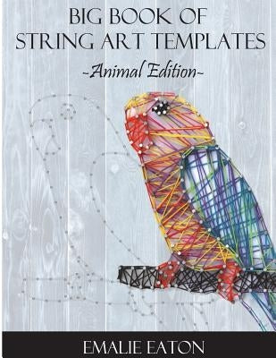 Big Book of String Art Templates: Animal Edition by Eaton, Emalie