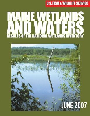 Maine Wetlands and Waters: Results of the National Wetlands Inventory: June 2007 by U S Fish & Wildlife Service