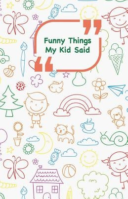 Funny Things My Kid Said: Coloful drawings cover - Write down the funny quotes of your children by Campus Boulevard