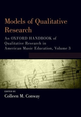 Models of Qualitative Research: An Oxford Handbook of Qualitative Research in American Music Education, Volume 3 by Conway, Colleen M.