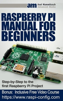 Raspberry Pi Manual for Beginners Step-by-Step Guide to the first Raspberry Pi Project by Mammitzsch, Axel