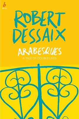 Arabesques: A Tale of Double Lives by Dessaix, Robert