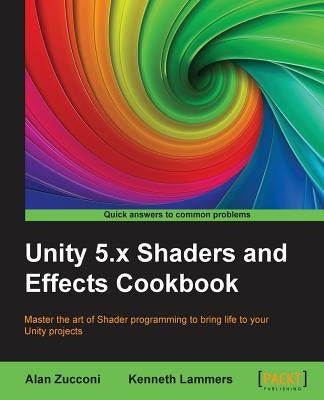 Unity 5.x Shaders and Effects Cookbook: Master the art of Shader programming to bring life to your Unity projects by Zucconi, Alan