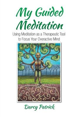 My Guided Meditation: Using Meditation as a Therapeutic Tool to Focus Your Overactive Mind by Patrick, Darcy