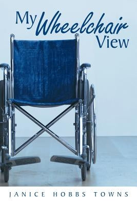 My Wheelchair View by Towns, Janice Hobbs